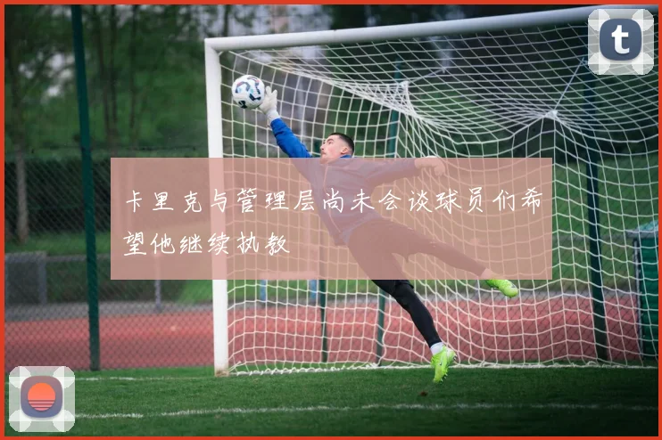 卡里克与管理层尚未会谈球员们希望他继续执教