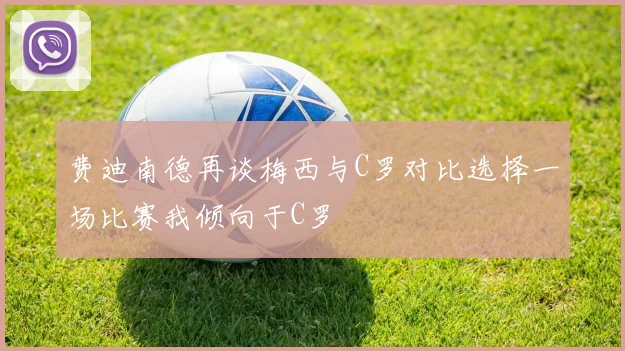 费迪南德再谈梅西与C罗对比选择一场比赛我倾向于C罗