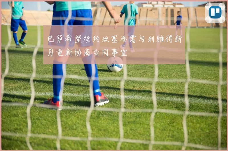 巴萨希望续约坎塞洛需与利雅得新月重新协商合同事宜
