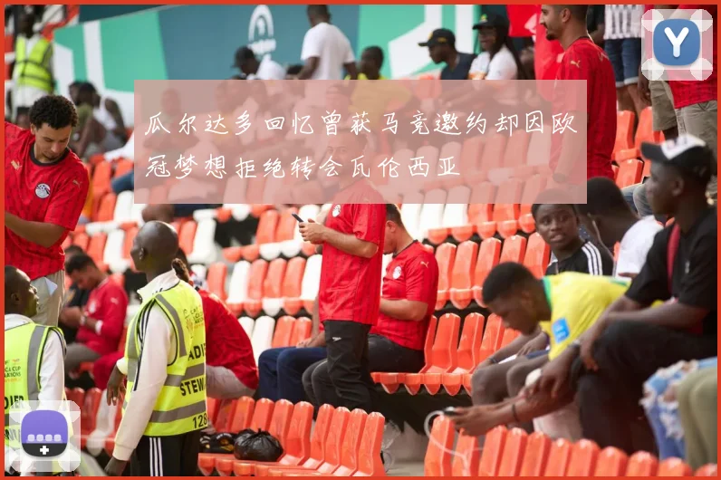 瓜尔达多回忆曾获马竞邀约却因欧冠梦想拒绝转会瓦伦西亚