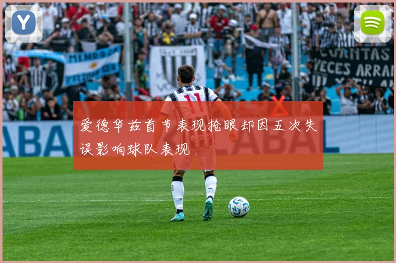 爱德华兹首节表现抢眼却因五次失误影响球队表现